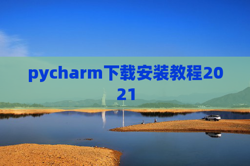 pycharm下载安装教程2021 pycharm下载安装教程2021